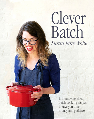 Clever Batch: Brilliant wholefood batch-cooking recipes to save you time, money and patience